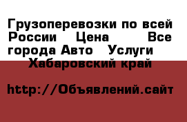 Грузоперевозки по всей России! › Цена ­ 33 - Все города Авто » Услуги   . Хабаровский край